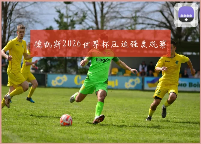 德凯斯2026世界杯压迫强度观察