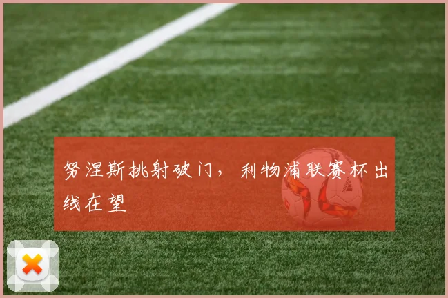 努涅斯挑射破门，利物浦联赛杯出线在望