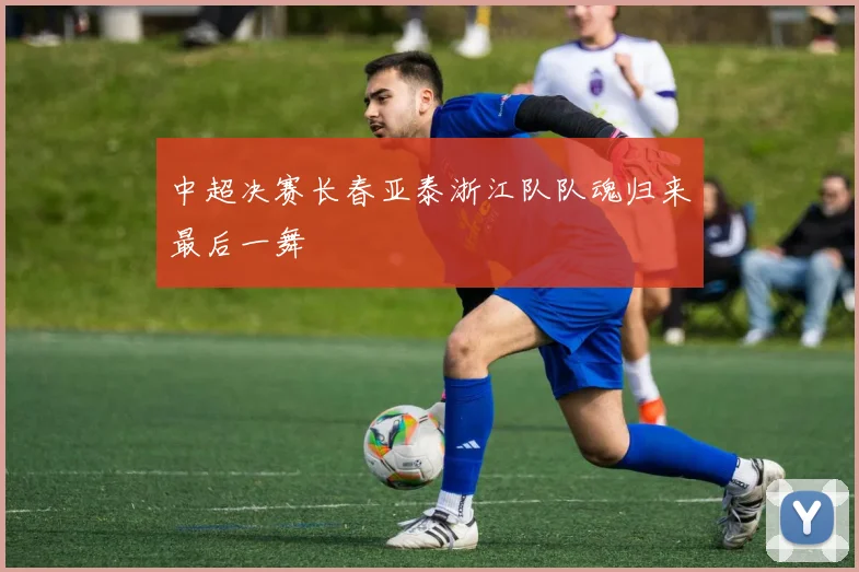 中超决赛长春亚泰浙江队队魂归来最后一舞