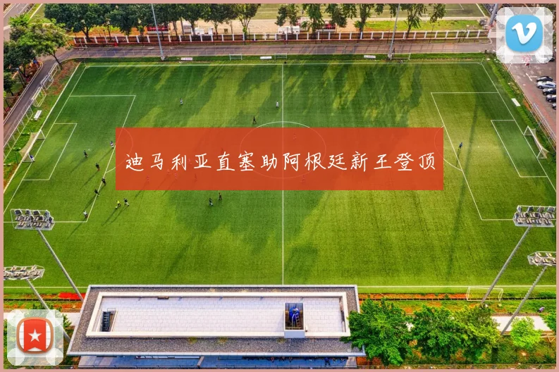 迪马利亚直塞助阿根廷新王登顶