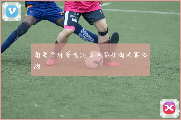 葡萄牙对哥伦比亚世界杯淘汰赛路线