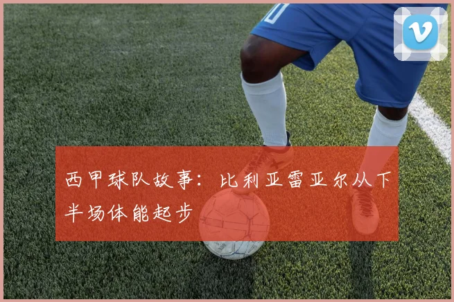 西甲球队故事:比利亚雷亚尔从下半场体能起步