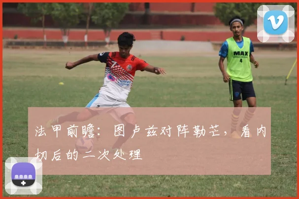 法甲前瞻:图卢兹对阵勒芒,看内切后的二次处理