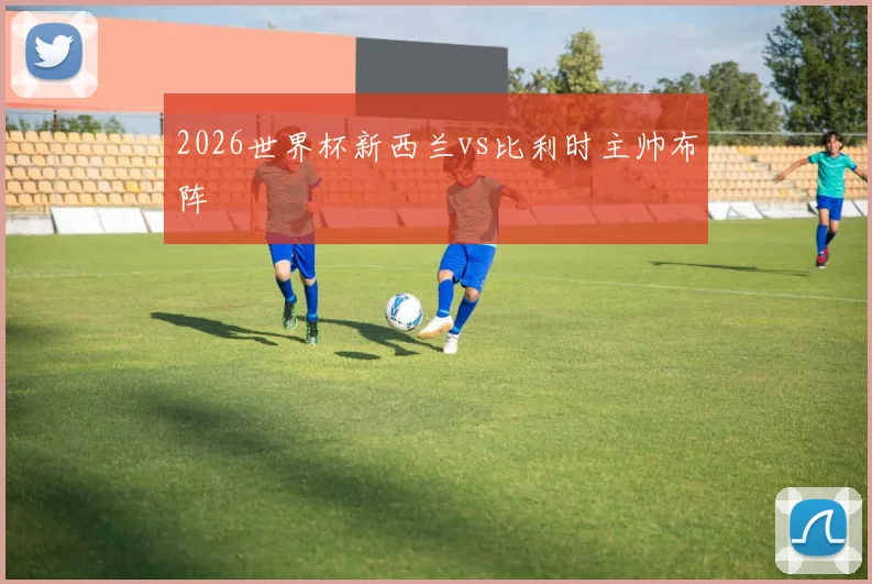 2026世界杯新西兰vs比利时主帅布阵