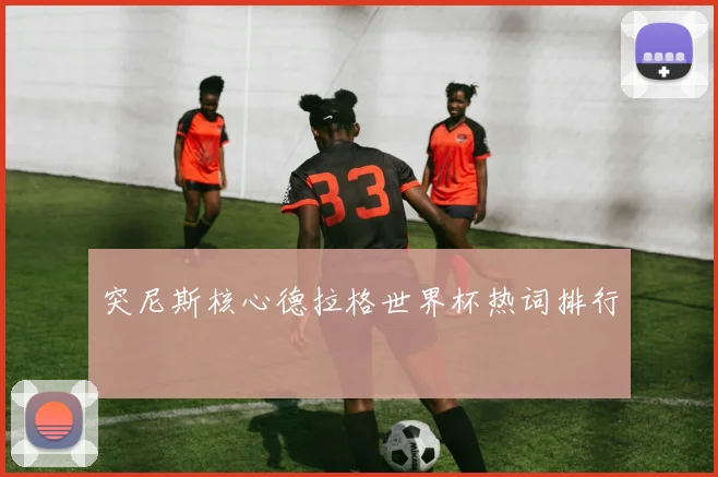 突尼斯核心德拉格世界杯热词排行