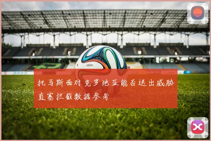 托马斯面对克罗地亚能否送出威胁直塞拦截数据参考