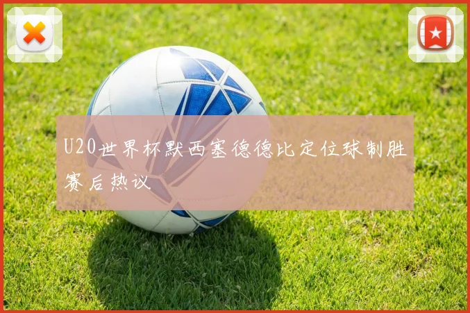 U20世界杯默西塞德德比定位球制胜赛后热议