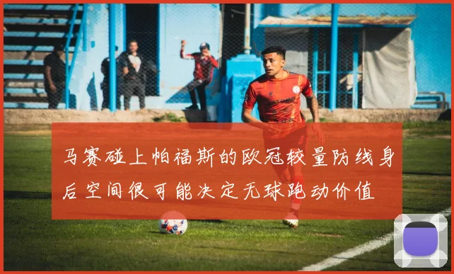 马赛碰上帕福斯的欧冠较量防线身后空间很可能决定无球跑动价值