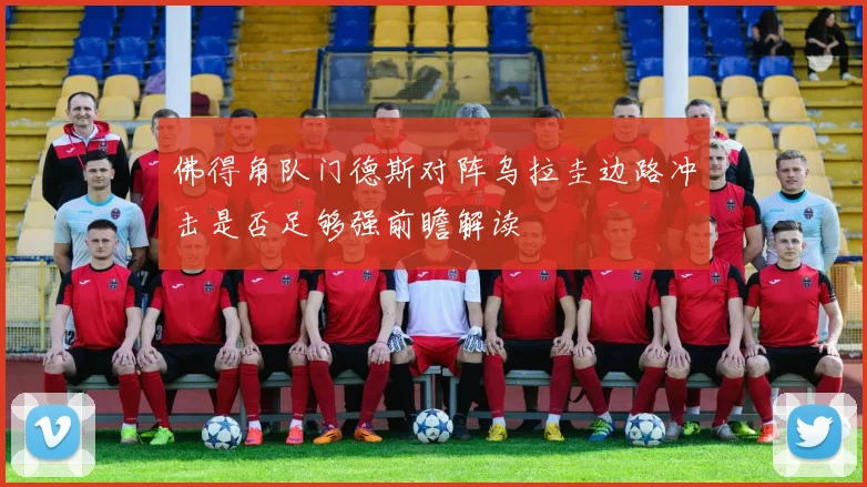 佛得角队门德斯对阵乌拉圭边路冲击是否足够强前瞻解读