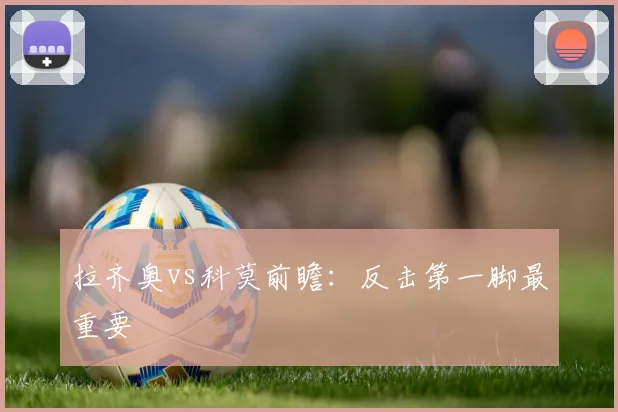拉齐奥vs科莫前瞻：反击第一脚最重要