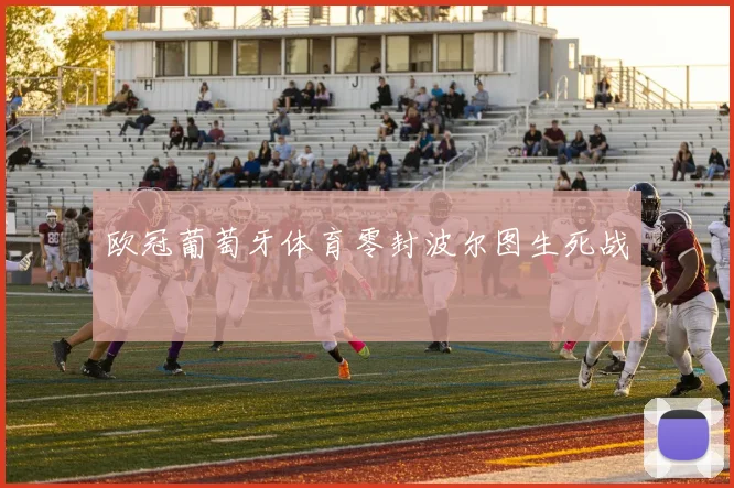 欧冠葡萄牙体育零封波尔图生死战