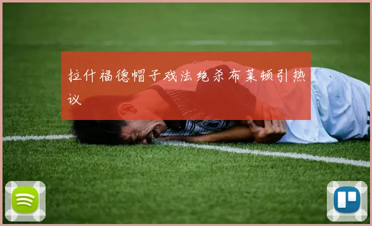 拉什福德帽子戏法绝杀布莱顿引热议