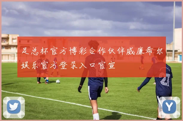 足总杯官方博彩合作伙伴威廉希尔娱乐官方登录入口官宣