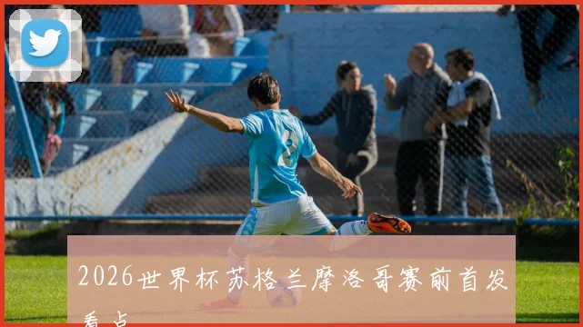 2026世界杯苏格兰摩洛哥赛前首发看点