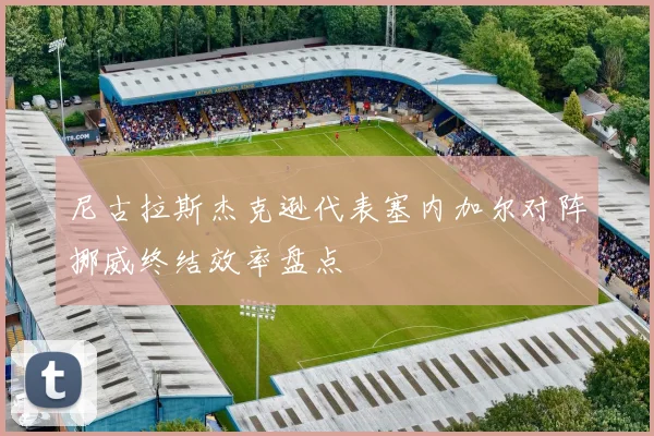 尼古拉斯杰克逊代表塞内加尔对阵挪威终结效率盘点