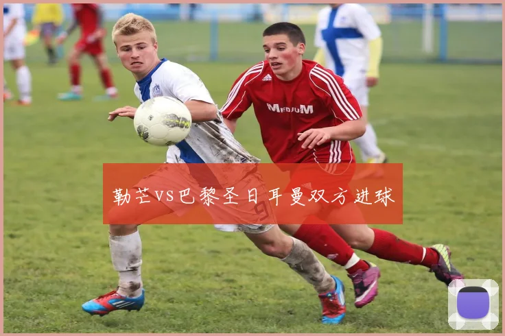 勒芒vs巴黎圣日耳曼双方进球