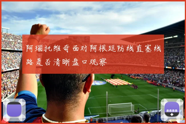 阿瑙托维奇面对阿根廷防线直塞线路是否清晰盘口观察