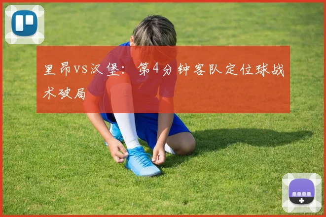 里昂vs汉堡：第4分钟客队定位球战术破局