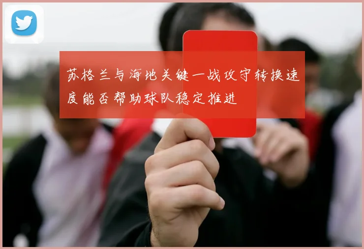 苏格兰与海地关键一战攻守转换速度能否帮助球队稳定推进
