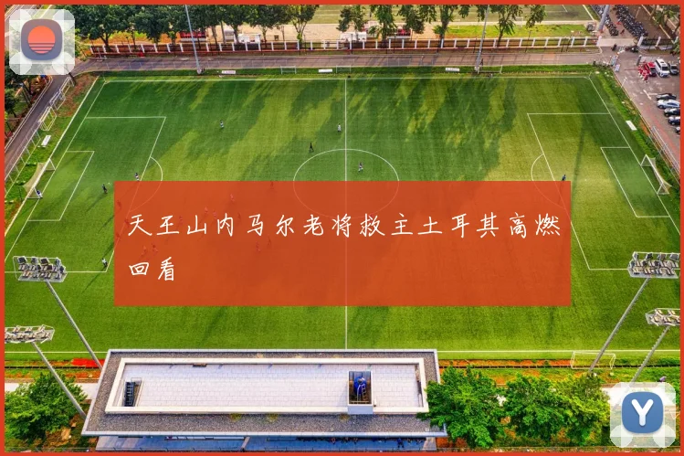 天王山内马尔老将救主土耳其高燃回看