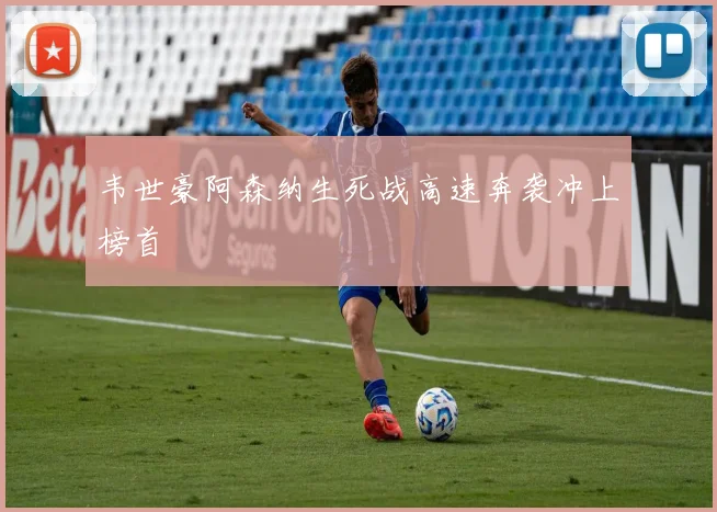 韦世豪阿森纳生死战高速奔袭冲上榜首