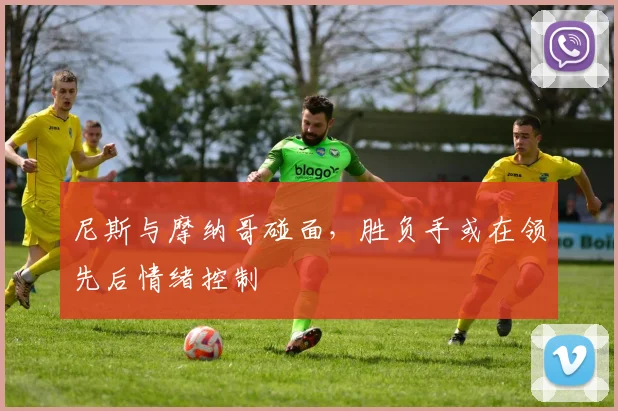 尼斯与摩纳哥碰面，胜负手或在领先后情绪控制