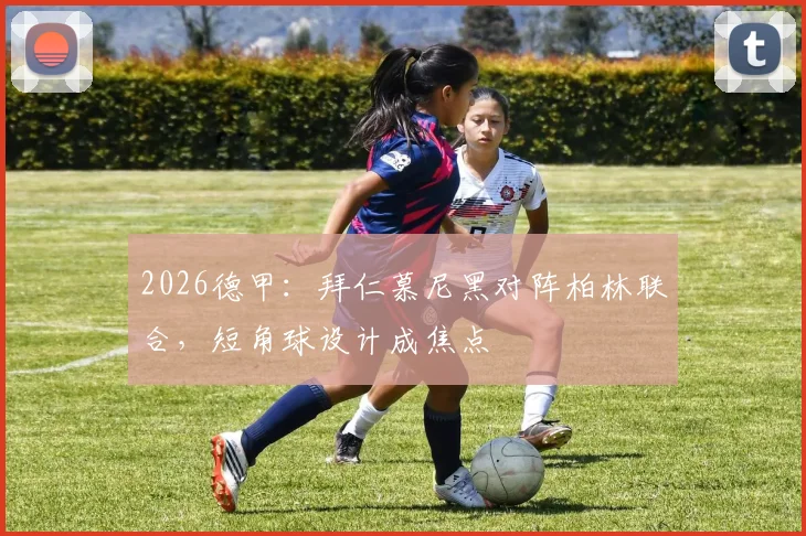 2026德甲:拜仁慕尼黑对阵柏林联合,短角球设计成焦点