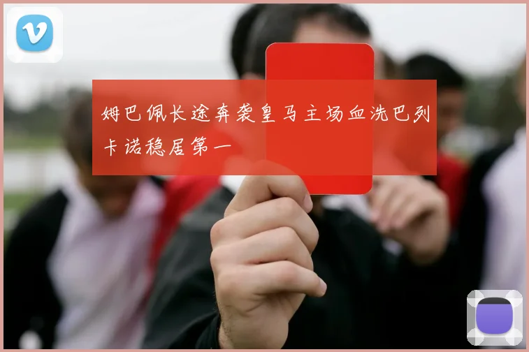 姆巴佩长途奔袭皇马主场血洗巴列卡诺稳居第一