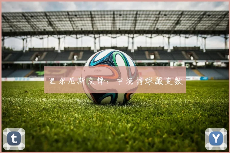 里尔尼斯交锋,中场持球藏变数