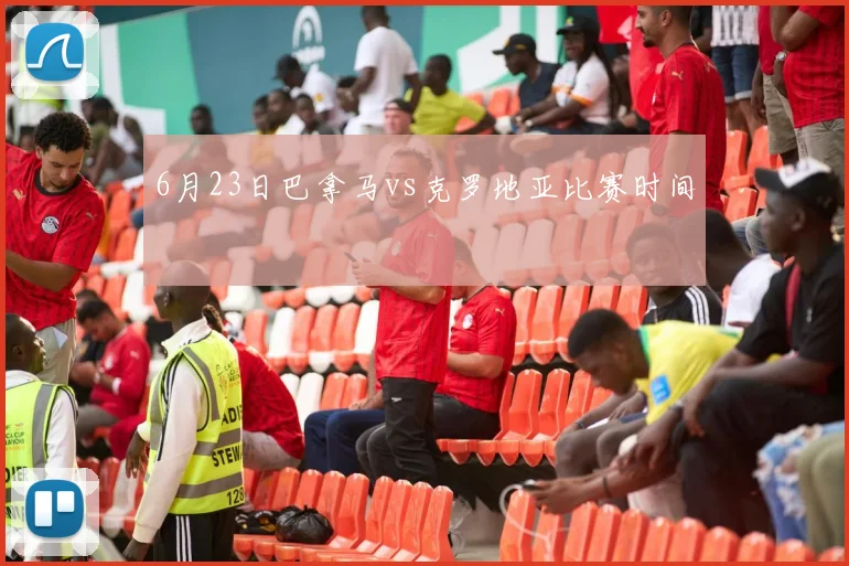 6月23日巴拿马vs克罗地亚比赛时间