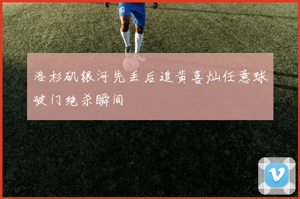 洛杉矶银河先丢后追黄喜灿任意球破门绝杀瞬间