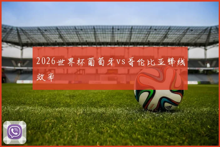 2026世界杯葡萄牙vs哥伦比亚锋线效率