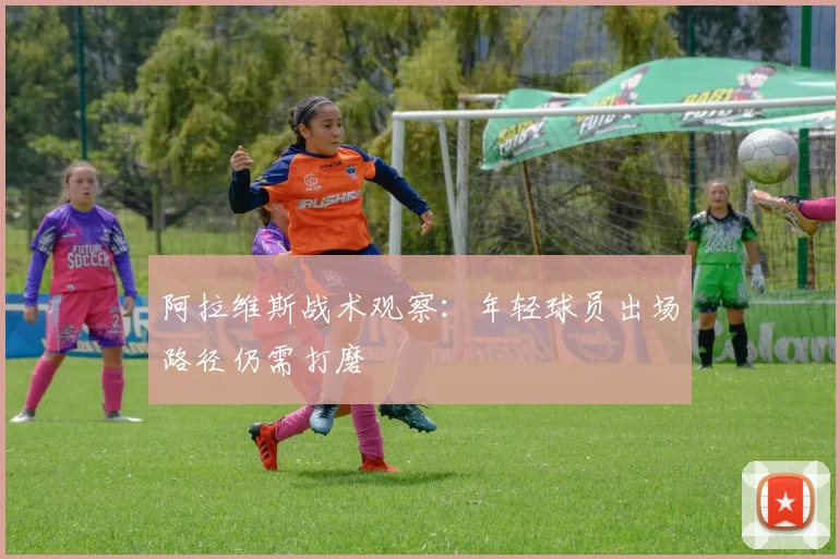 阿拉维斯战术观察:年轻球员出场路径仍需打磨