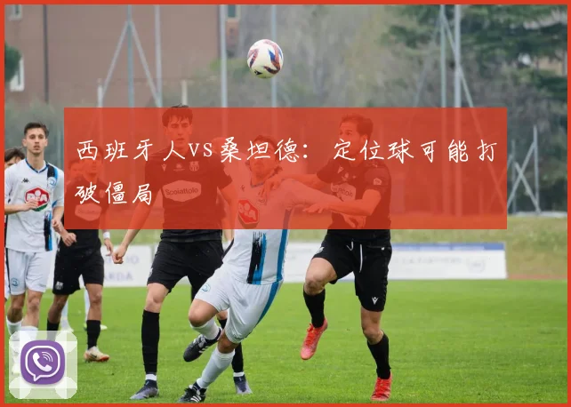 西班牙人vs桑坦德：定位球可能打破僵局