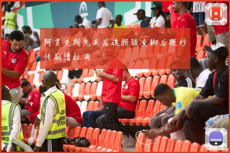 阿贾克斯先丢后追颜骏凌脚后跟妙传剧情拉满