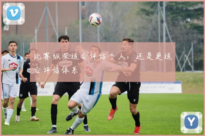 比赛纵深适合评估个人,还是更适合评估体系