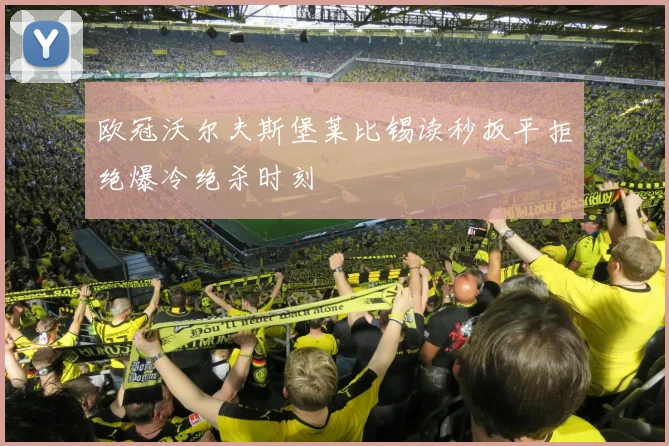 欧冠沃尔夫斯堡莱比锡读秒扳平拒绝爆冷绝杀时刻