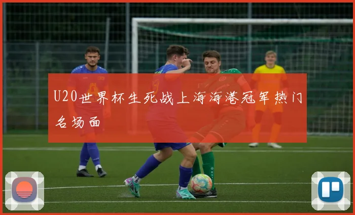 U20世界杯生死战上海海港冠军热门名场面