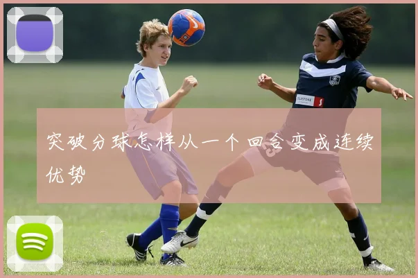 突破分球怎样从一个回合变成连续优势